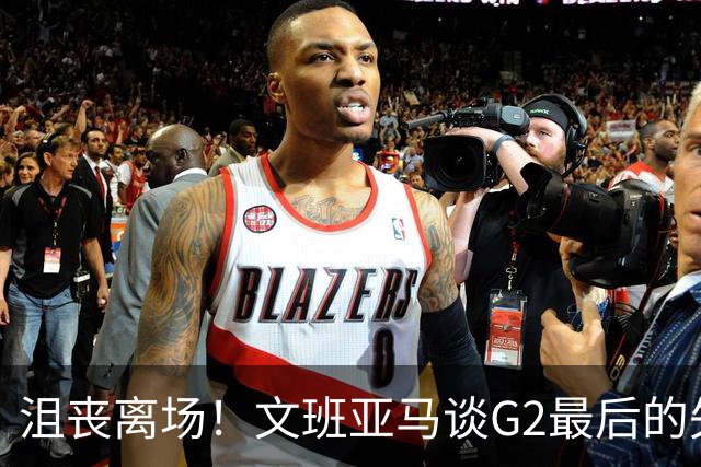 沮丧离场！文班亚马谈G2最后的失误：我把比赛搞砸了